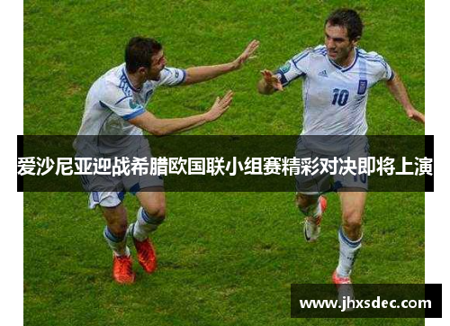 爱沙尼亚迎战希腊欧国联小组赛精彩对决即将上演