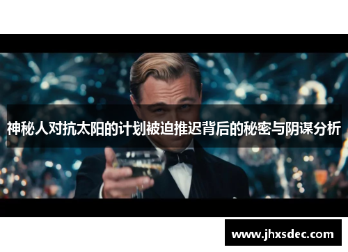 神秘人对抗太阳的计划被迫推迟背后的秘密与阴谋分析